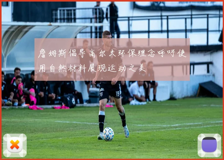 詹姆斯倡导高尔夫环保理念呼吁使用自然材料展现运动之美
