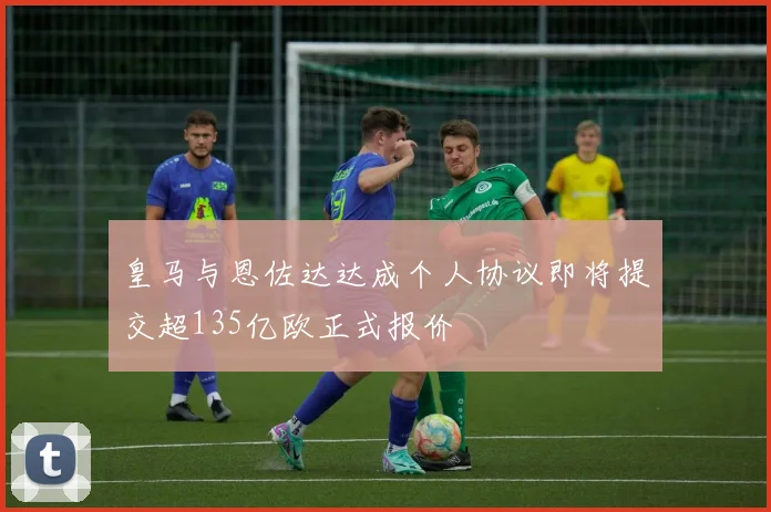 皇马与恩佐达达成个人协议即将提交超135亿欧正式报价