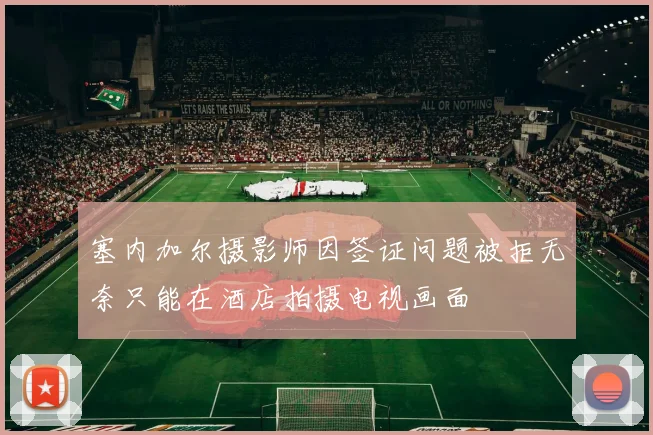塞内加尔摄影师因签证问题被拒无奈只能在酒店拍摄电视画面